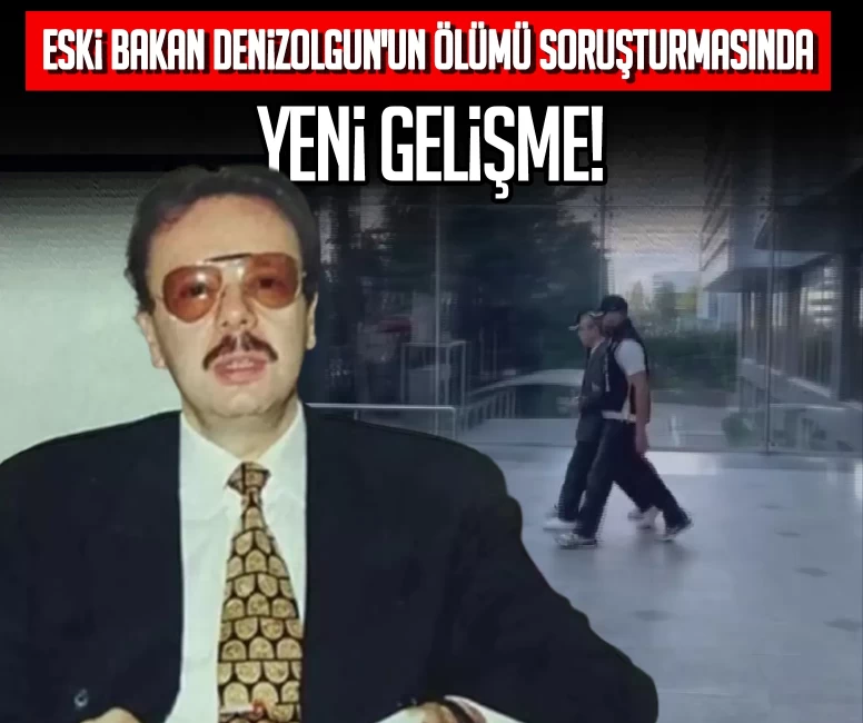 Eski Bakan Denizolgun'un ölümü soruşturmasında yeni gelişme!