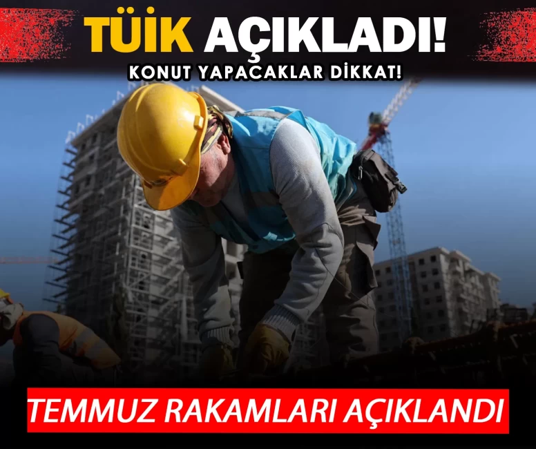 TÜİK açıkladı! Konut yapacaklar dikkat! Temmuz rakamları açıklandı