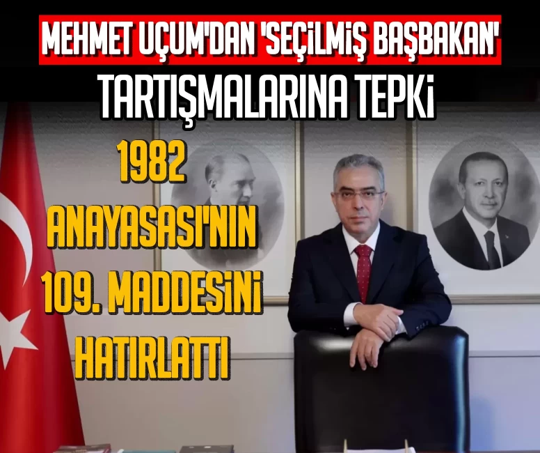 Mehmet Uçum'dan 'seçilmiş başbakan' tartışmalarına tepki! 1982 Anayasası'nın 109. maddesini hatırlattı