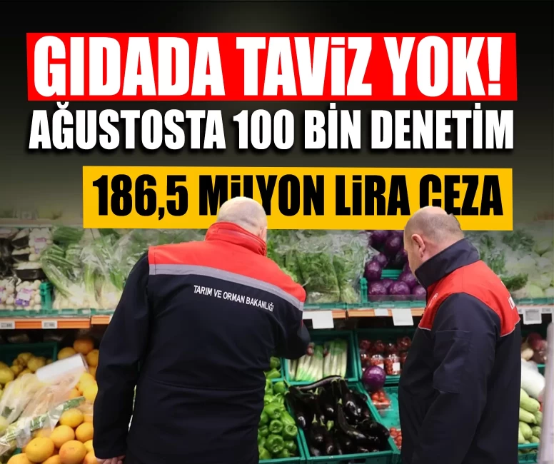 Gıdada taviz yok! Ağustosta 100 bin denetim, 186,5 milyon lira ceza