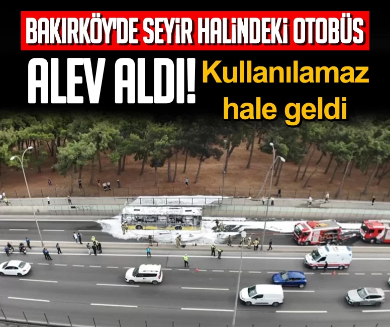 Bakırköy'de seyir halindeki özel halk otobüsü alev aldı! Kullanılamaz hale geldi