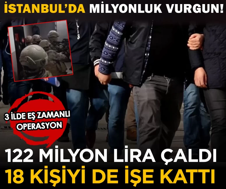 İstanbul’da milyonluk vurgun! 122 milyon lira çaldı, 18 kişiyi de işe kattı
