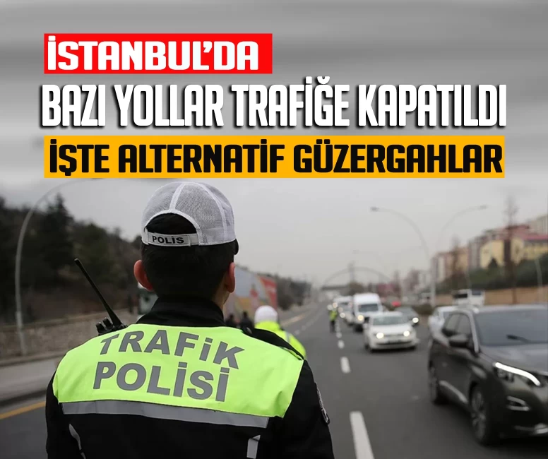 İstanbul’da bazı yollar trafiğe kapatıldı