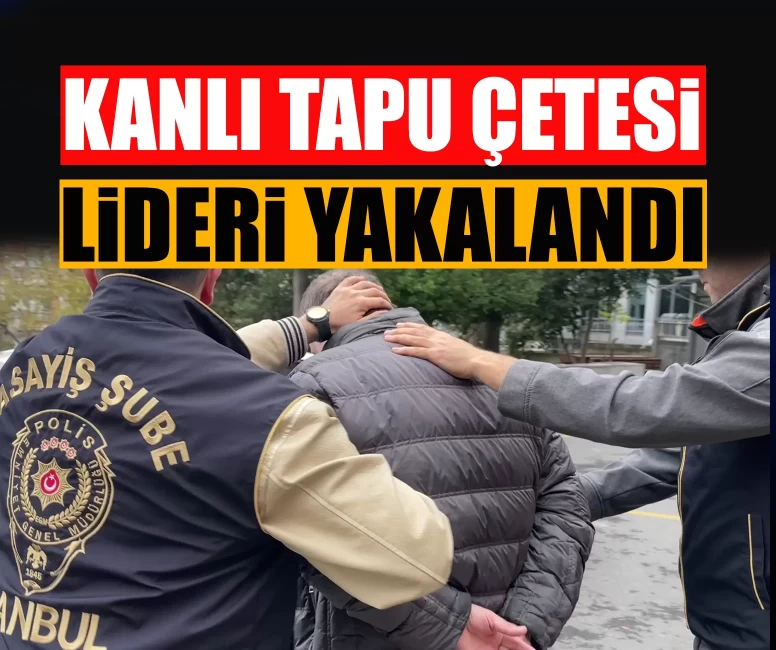 Kanlı Tapu Çetesi lideri yıllar sonra yakayı ele verdi!