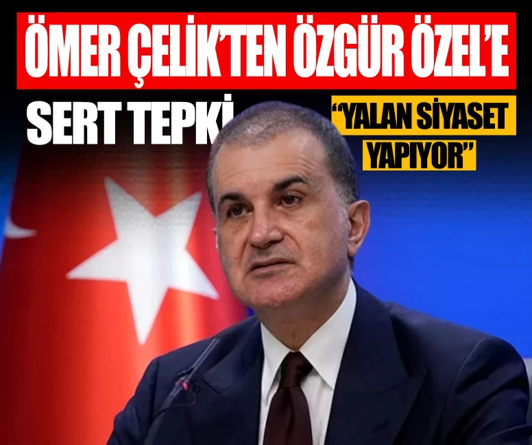 Ömer Çelik'ten Özgür Özel'e sert tepki: Yalan siyaseti yapıyor