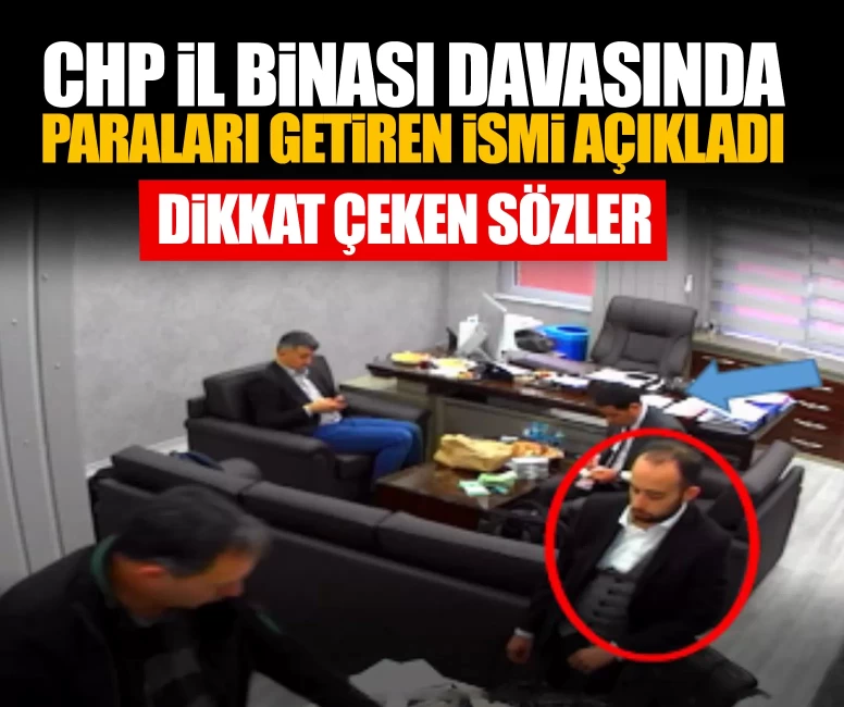 CHP il binası davasında dikkat çeken ifade: Paraları getiren ismi açıkladı