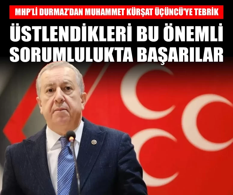 MHP'li Durmaz'dan Muhammet Kürşat Üçüncü'ye tebrik mesajı: 'Üstlendikleri bu önemli sorumlulukta başarılar diliyorum'