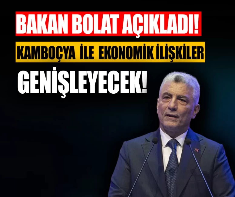 Bakan Bolat açıkladı: Kamboçya ile ekonomik ilişkiler genişleyecek!
