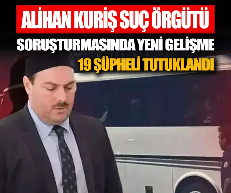 Alihan Kuriş suç örgütü soruşturmasında 19 tutuklama