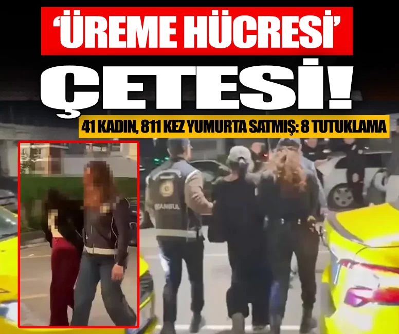 İstanbul merkezli 14 ilde 'Üreme hücresi ticareti' operasyonu: 41 kadın 811 kez yumurta satmış! 8 kişi tutuklandı