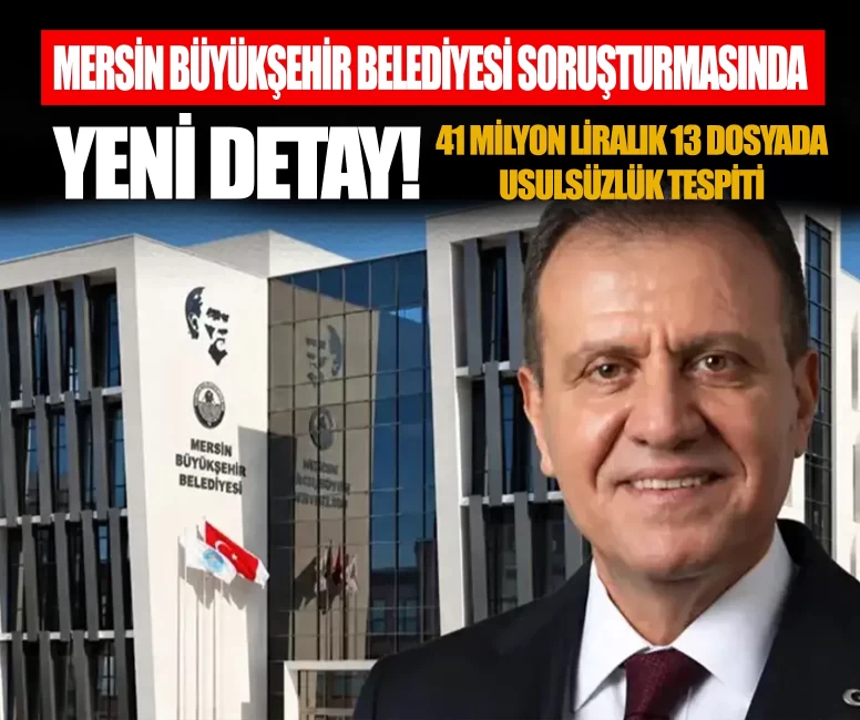 Mersin Büyükşehir Belediyesi soruşturmasında yeni detay! 41 milyon liralık 13 dosyada usulsüzlük tespiti