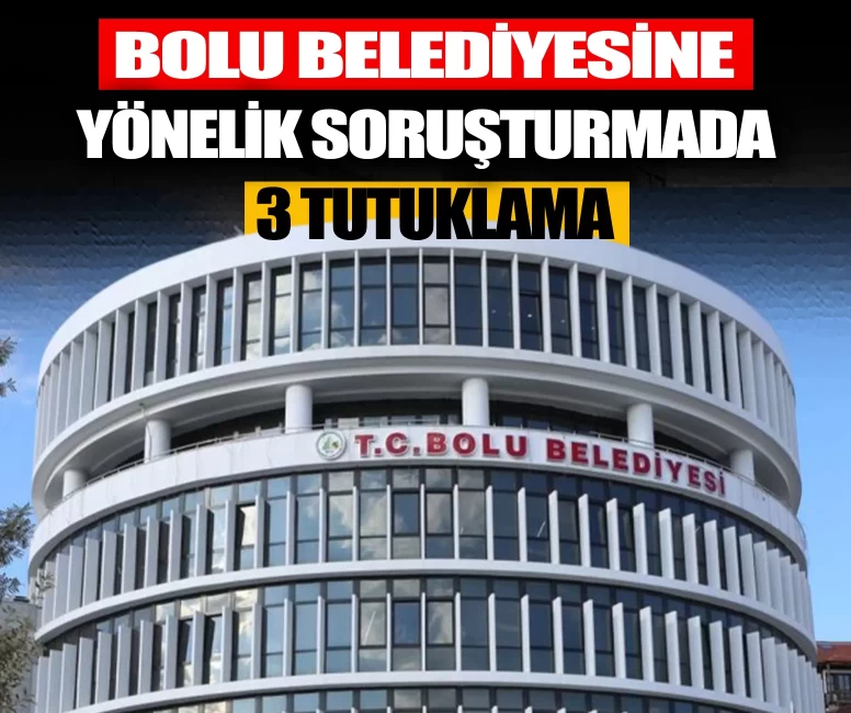 Bolu Belediyesine yönelik soruşturmada 3 tutuklama!