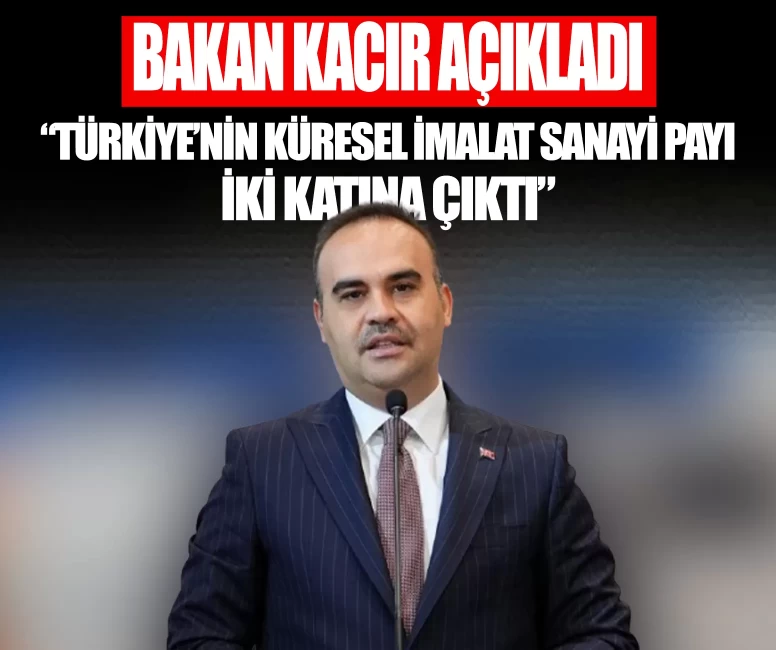 Bakan Kacır açıkladı: Türkiye'nin küresel imalat sanayi payı iki katına çıktı