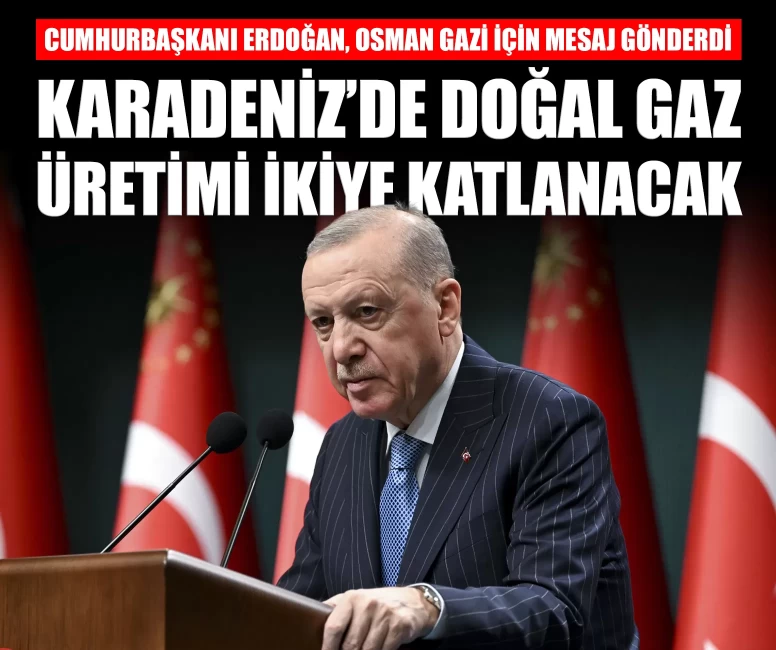 Cumhurbaşkanı Erdoğan: 'Karadeniz’de doğal gaz üretimi ikiye katlanacak'