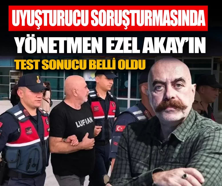 Yönetmen Ezel Akay'ın test sonucu belli oldu