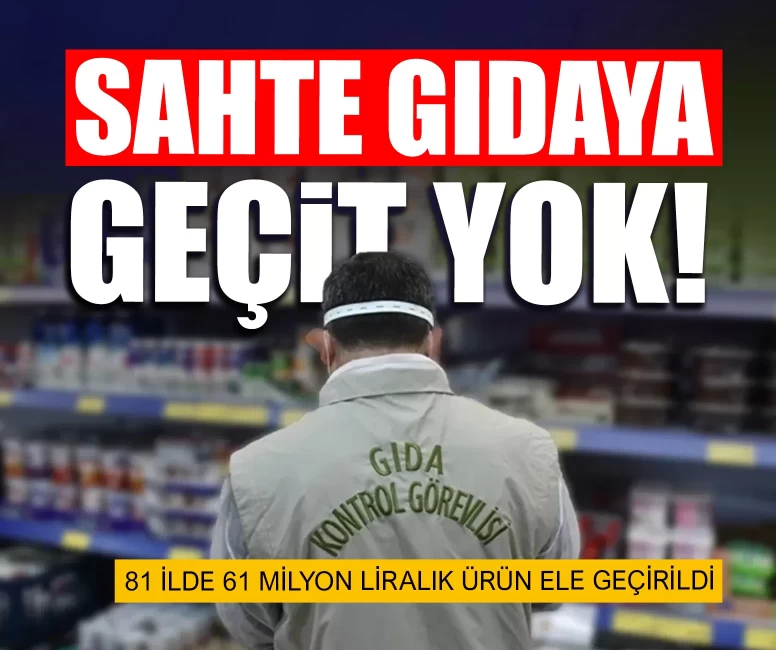 Sahte gıdaya geçit yok! 81 ilde 61 milyon liralık ürün ele geçirildi