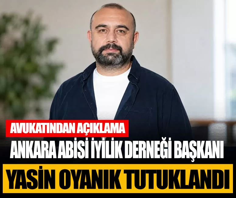 Ankara Abisi İyilik Derneği Başkanı Yasin Oyanık tutuklandı: Avukatından açıklama