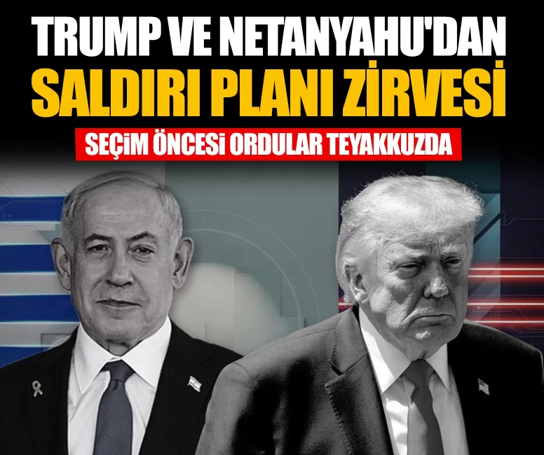Trump ve Netanyahu'dan saldırı planı zirvesi