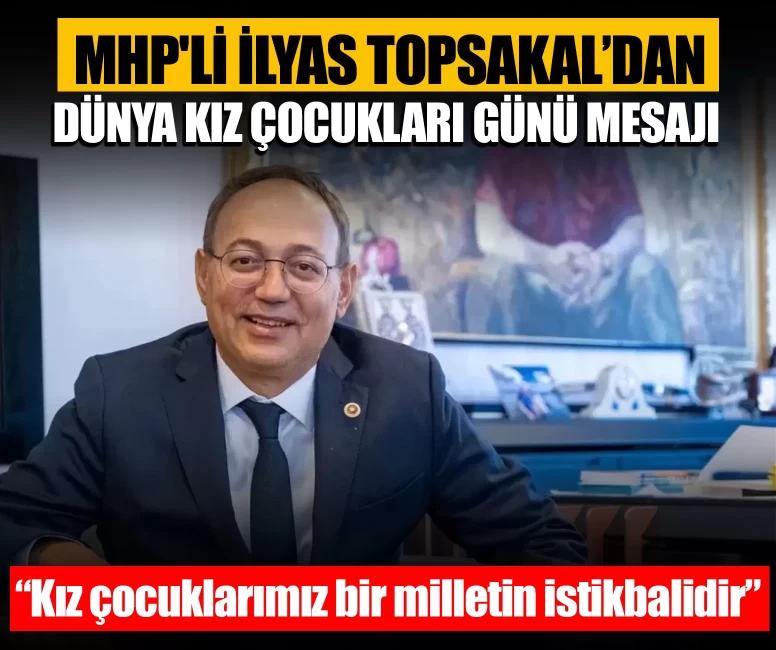 MHP'li İlyas Topsakal’dan Dünya Kız Çocukları Günü mesajı: “Kız çocuklarımız bir milletin istikbalidir”