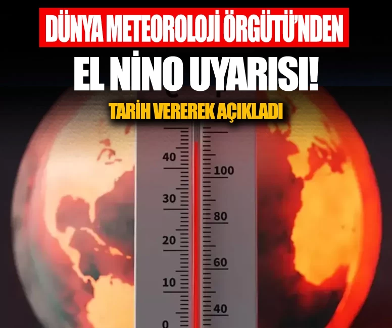 Dünya Meteoroloji Örgütü'nden El Nino uyarısı! Tarih vererek açıkladı