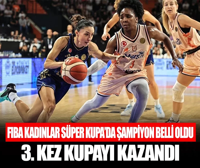 Fenerbahçe, FIBA Kadınlar Süper Kupa'da şampiyon! 3. kez kupayı kazandı