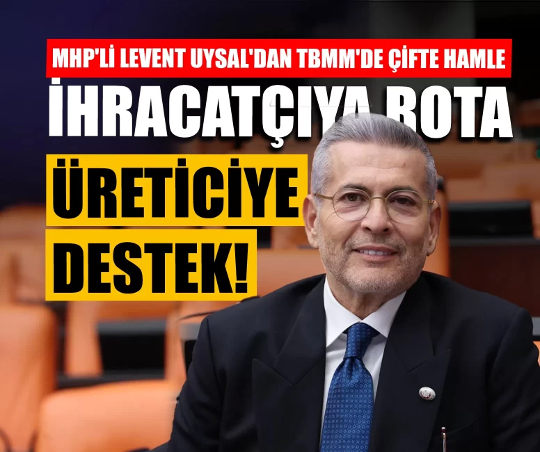 MHP'li Levent Uysal'dan TBMM'de çifte hamle: ‘İhracatçıya rota, üreticiye destek!’