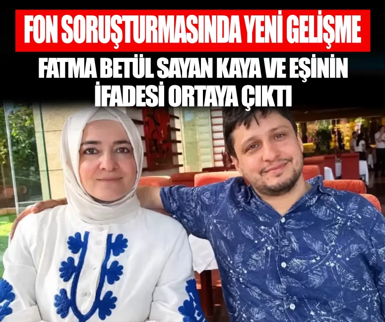 Fon soruşturmasında yeni gelişme! Fatma Betül Sayan Kaya ve eşinin ifadeleri ortaya çıktı
