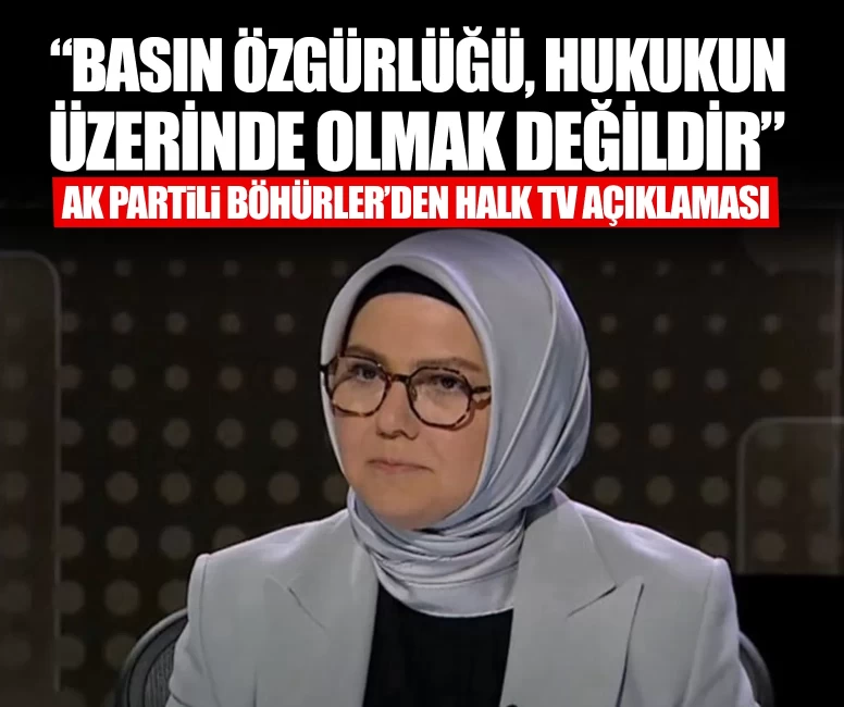 AK Partili Böhürler'den Halk TV açıklaması: Basın özgürlüğü, hukukun üzerinde olmak değildir