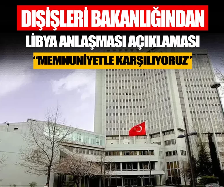 Dışişleri Bakanlığından Libya anlaşması açıklaması: Memnuniyetle karşılıyoruz
