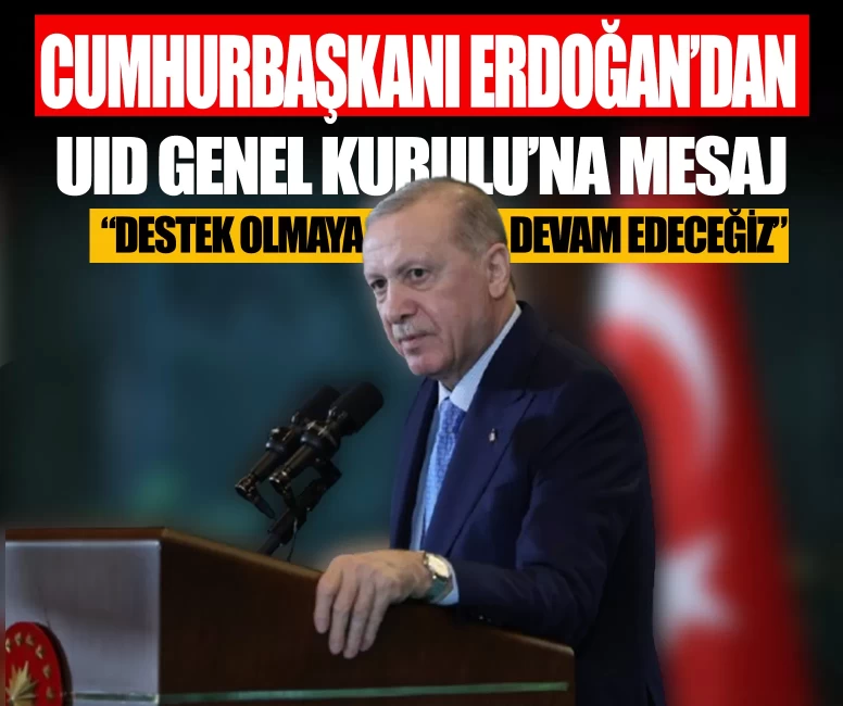 Cumhurbaşkanı Erdoğan'dan UID Genel Kurulu'na mesaj: Sizlere destek olmaya devam edeceğiz
