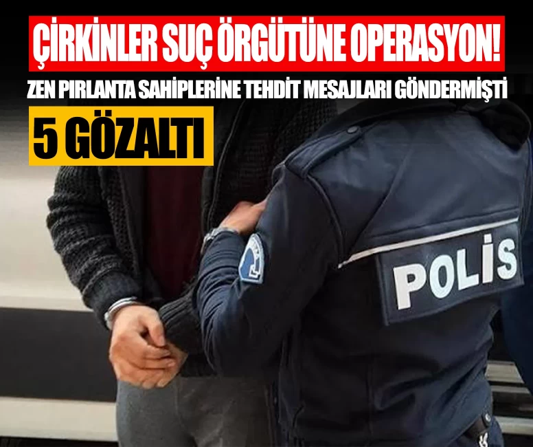 Çirkinler suç örgütüne operasyon! Zen Pırlanta sahiplerine tehdit mesajları gönderilmişti: 5 gözaltı