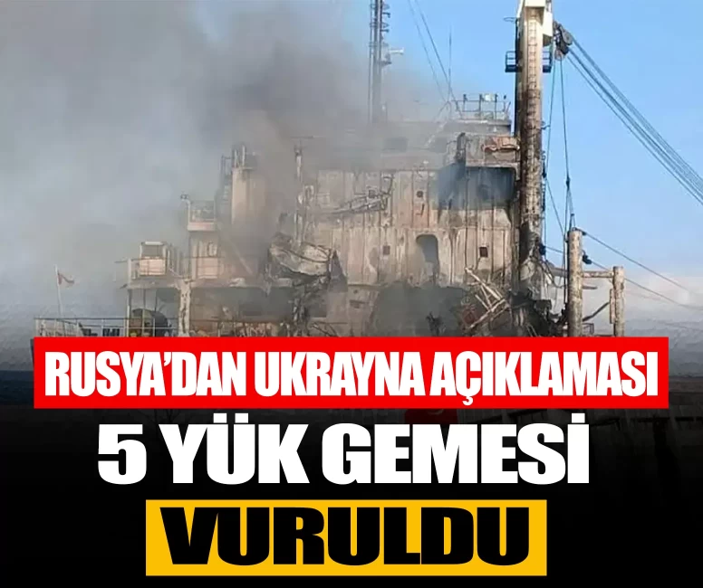 Rusya'dan Ukrayna açıklaması: 5 yük gemisi vuruldu