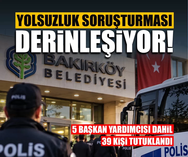 Bakırköy Belediyesinde yolsuzluk soruşturması derinleşiyor! 39 kişi tutuklandı