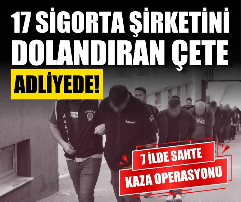 17 sigorta şirketini dolandıran çete adliyede!