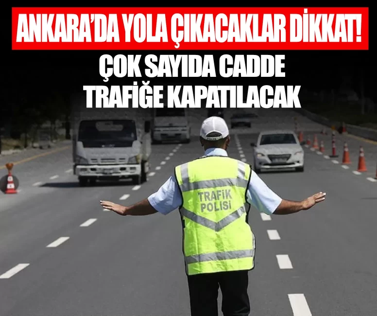 Ankara’da trafiğe kapatılacak yollar açıklandı! İşte kapalı güzergâhlar