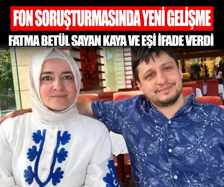 Fon soruşturmasında yeni gelişme! Fatma Betül Sayan Kaya ve eşi ifade verdi