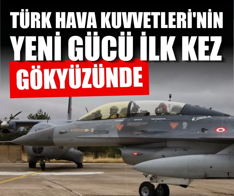 Türk Hava Kuvvetleri'nin yeni gücü ilk kez gökyüzünde