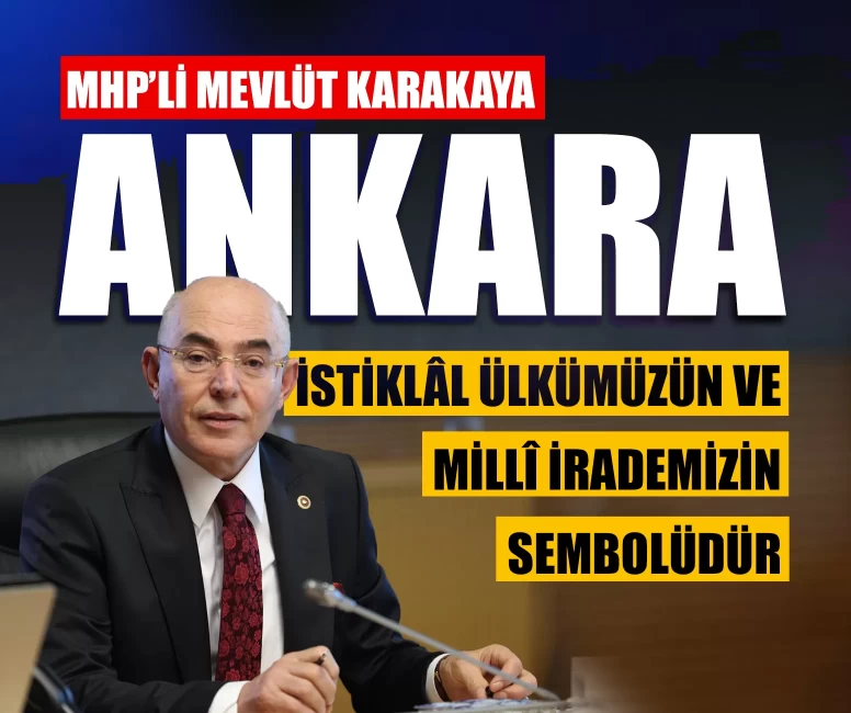 MHP’li Mevlüt Karakaya: Ankara, istiklâl ülkümüzün ve millî irademizin sembolüdür