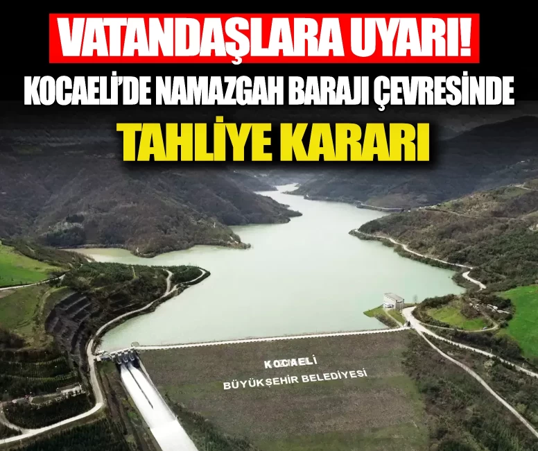 Kocaeli'de Namazgah Barajı çevresinde tahliye kararı! Vatandaşlara uyarı