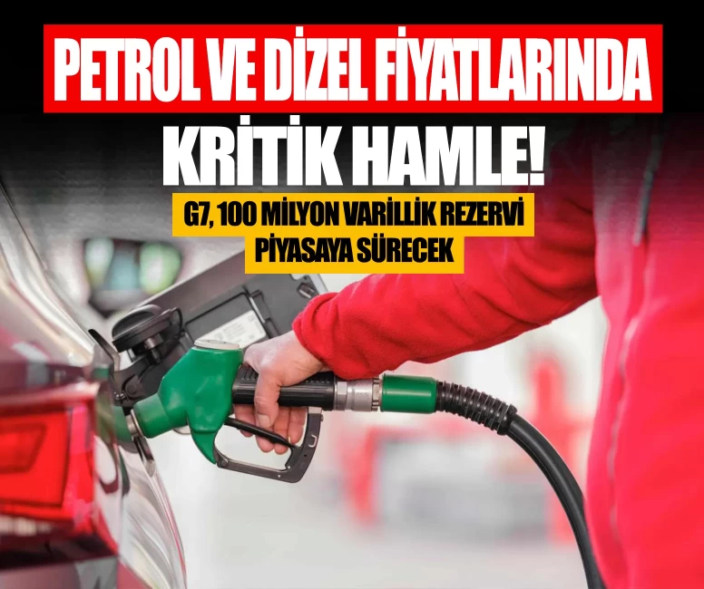 Petrol ve dizel fiyatlarında kritik hamle! G7, 100 milyon varillik rezervi piyasaya sürecek