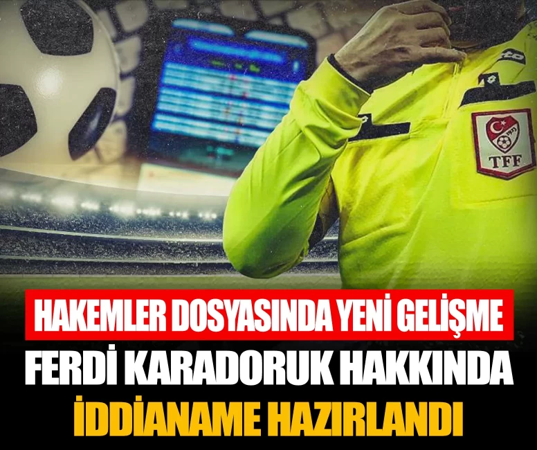 Hakemler dosyasında yeni gelişme: Ferdi Karadoruk hakkında iddianame hazırlandı