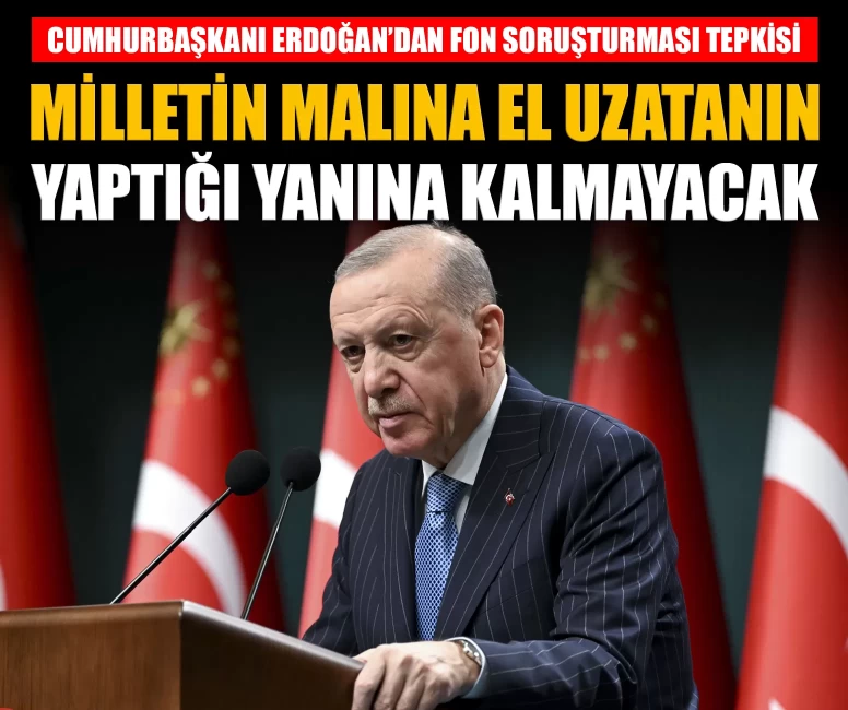 Cumhurbaşkanı Erdoğan'dan fon soruşturması tepkisi: 'Milletin malına el uzatanların yaptıkları yanlarına kalmayacak'